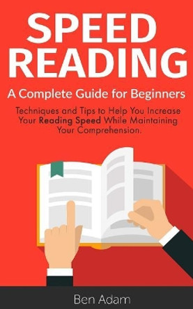 Speed Reading: Read (and Retain!) More in Less Time Speed Reading Techniques Improve Memory Increase Your Knowledge by Ben Adam 9781799009627