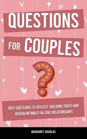 Questions for Couples: Deep Questions to Reflect, Building Trust and Regain Intimacy in Love Relationships by Margaret Douglas 9781803616285