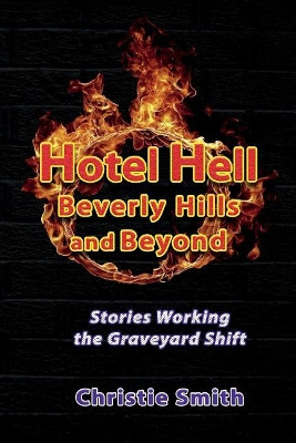Hotel Hell Beverly Hills and Beyond: Stories Working the Graveyard Shift by Christie Smith 9781944297343