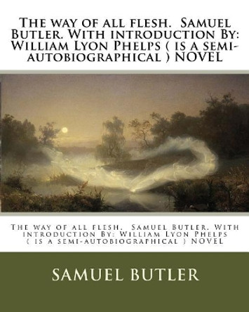 The way of all flesh. Samuel Butler. With introduction By: William Lyon Phelps ( is a semi-autobiographical ) NOVEL by William Lyon Phelps 9781975931889