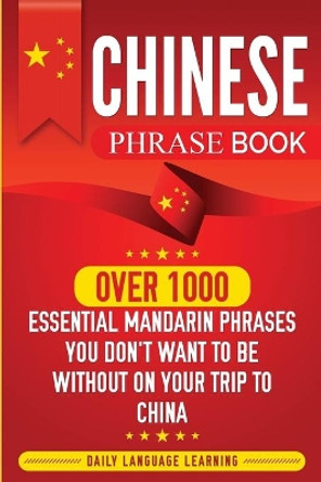 Chinese Phrase Book: Over 1000 Essential Mandarin Phrases You Don't Want to Be Without on Your Trip to China by Daily Language Learning 9781950924189