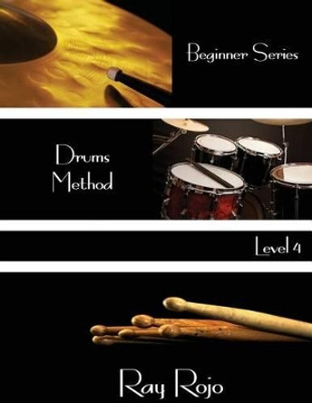 Beginner Series: Drums Method - Level IV by Ray Rojo 9781944213152