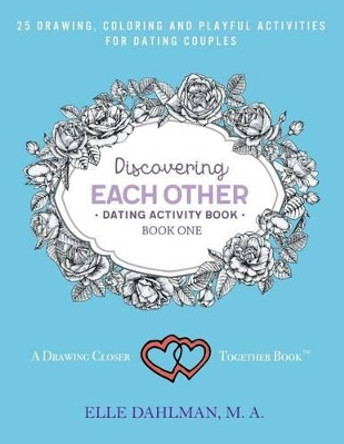Discovering Each Other Dating Activity Book - Book One: 25 Drawing, Coloring and Game Activities for Dating Couples by Elle Dahlman 9781945037061