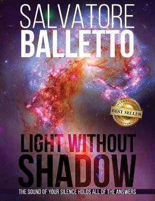 Light Without Shadow: The Sound of Your Silence Holds All of the Answers by Salvatore Balletto 9781946978400