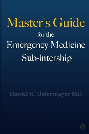 Master's Guide for the Emergency Medicine Sub-Internship by Daniel Ostermayer 9781949510164