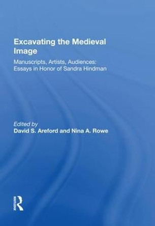 Excavating the Medieval Image: Manuscripts, Artists, Audiences:  Essays in Honor of Sandra Hindman by David S. Areford