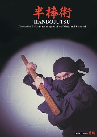 HANBOJUTSU Short stick fighting techniques of the Ninja and Samurai by Luca Lanaro 9788827816226