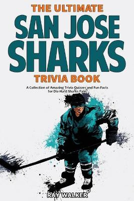 The Ultimate San Jose Sharks Trivia Book: A Collection of Amazing Trivia Quizzes and Fun Facts for Die-Hard Sharks Fans! by Ray Walker 9781953563361