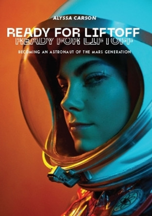 Ready for Liftoff: Becoming an Astronaut of the Mars Generation by Alyssa Carson 9781955690393