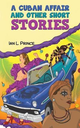 A Cuban Affair and Other Short Stories by Ian L Prince