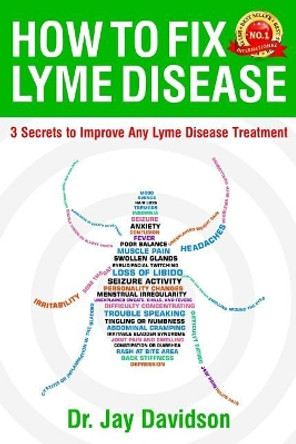 How to Fix Lyme Disease: 3 Secrets to Improve Any Lyme Disease Treatment by Jay Davidson 9781977883438