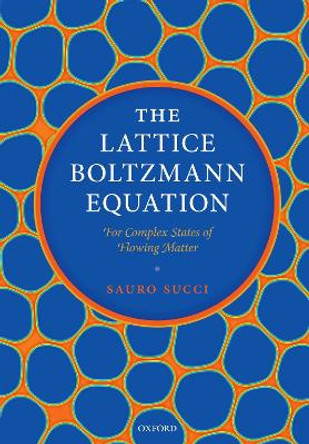 The Lattice Boltzmann Equation: For Complex States of Flowing Matter by Sauro Succi