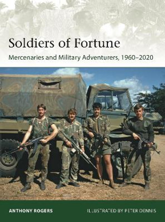 Soldiers of Fortune: Mercenaries and Military Adventurers 1960-2020 by Anthony Rogers