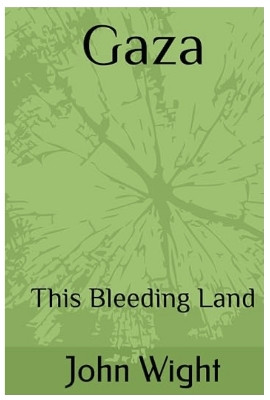 Gaza: This Bleeding Land by John Wight 9781738456017