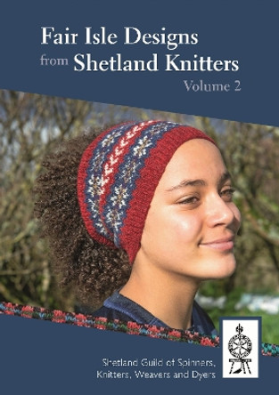 Fair Isle Designs from Shetland Knitters Volume 2 by Shetland Guild of Spinners, Knitters, Weavers, Dyers 9781910997260