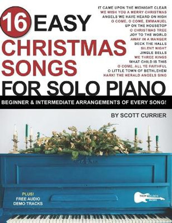 16 Easy Christmas Songs for Solo Piano: Beginner & Intermediate Arrangements of Every Song by Troy Nelson 9798464418981