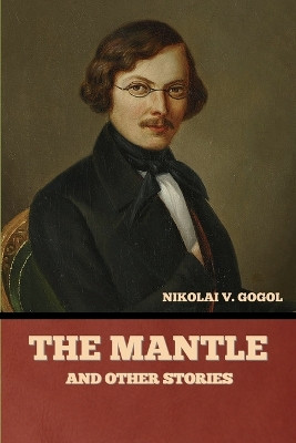 The Mantle, and Other Stories by Nikolai Vasil'evich Gogol 9798888300633