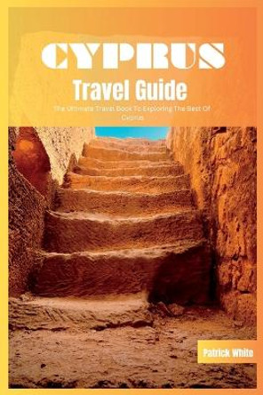 Cyprus Travel Guide 2024: The Ultimate Travel Book To Exploring The Best of Cyprus by Patrick White 9798857653661