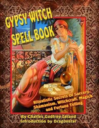 Gypsy Witch Spell Book: Ritualistic Secrets Of Sorcery, Shamanism, Witchcraft, Magic and Fortune Telling by Dragonstar 9781606110621