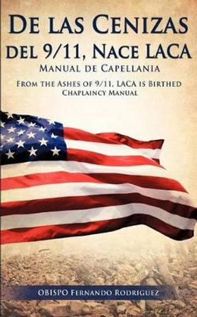 de Las Cenizas de 9/11, Nace Laca Manual de Capellania by Obispo Fernando Rodriguez 9781619046160