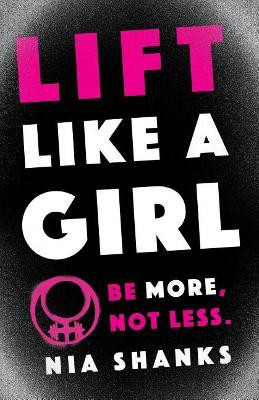 Lift Like a Girl: Be More, Not Less. by Nia Shanks 9781619618442