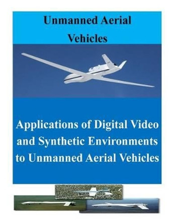 Applications of Digital Video and Synthetic Environments to Unmanned Aerial Vehicles by Penny Hill Press Inc 9781523223534