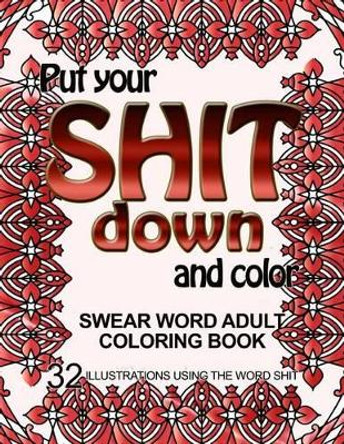 Put Your Shit Down and Color: Swear Word Adult Coloring Book: 32 Illustrations Using the Word Shit by Adult Coloring Book 9781533279583