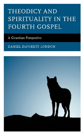 Theodicy and Spirituality in the Fourth Gospel: A Girardian Perspective by Daniel DeForest London 9781978702424