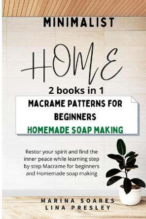 Minimalist Home: Restor your spirit and find the inner peace while learning step by step Macrame for beginners and Homemade soap making by Marina Soares 9798590206612