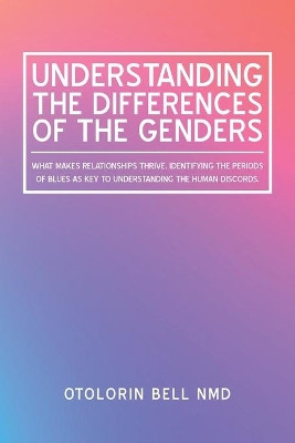 Understanding the Differences of the Genders: What Makes Relationships Thrive. Identifying the Periods of Blues as Key to Understanding the Human Discords. by Otolorin Bell Nmd 9781796068665