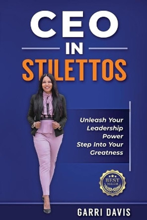 CEO in Stilettos: Unleash Your Leadership Power and Step into Your Greatness by Garri Davis 9781948777186