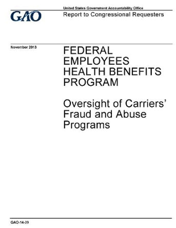 Federal Employees Health Benefits Program: Oversight of Carriers Fraud and Abuse Programs: Report to Congressional Requesters. by U S Government Accountability Office 9781974267132