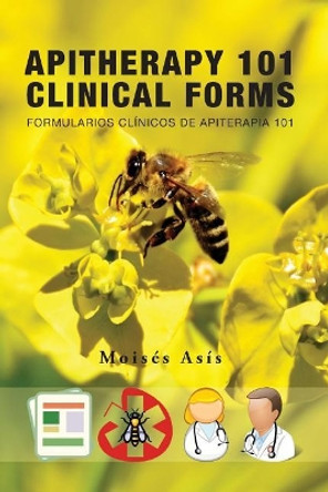 Apitherapy 101 Clinical Forms: Formularios Clinicos de Apiterapia 101 by Moises Asis 9781974327904