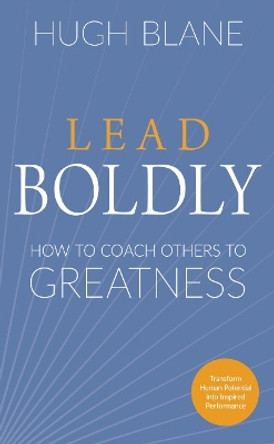 Lead Boldly: How to Coach Others to Greatness by Hugh Blane 9781632652119