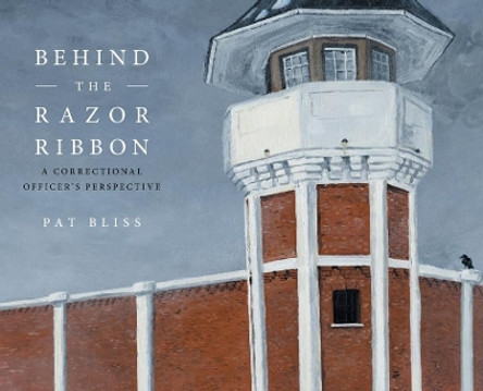 Behind the Razor Ribbon: A Correctional Officer's Perspective by Pat Bliss 9781525560248