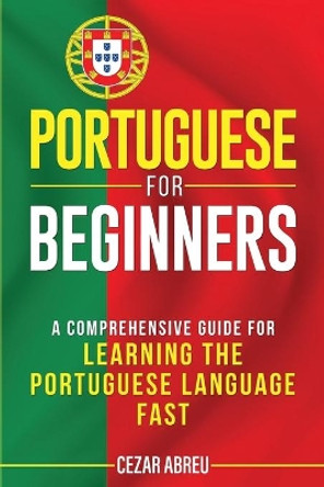 Portuguese for Beginners: A Comprehensive Guide for Learning the Portuguese Language Fast by Cezar Abreu 9798655677616