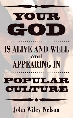 Your God is Alive and Well and Appearing in Popular Culture by John Wiley Nelson 9781498219266
