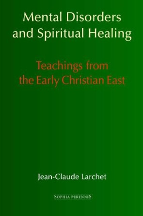 Mental Disorders and Spiritual Healing: Teachings from the Early Christian East by Jean-Claude Larchet 9781597310611