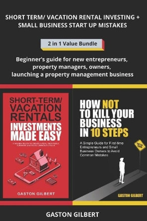 Short Term and Vacation Rental Investing + Small Business Start Up Mistakes: Beginner's guide for new entrepreneurs, property managers, owners, launching a property management business by Gaston Gilbert 9798724024662