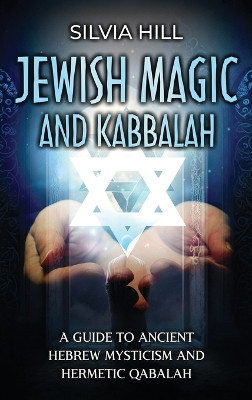 Jewish Magic and Kabbalah: A Guide to Ancient Hebrew Mysticism and Hermetic Qabalah by Silvia Hill 9798887652337