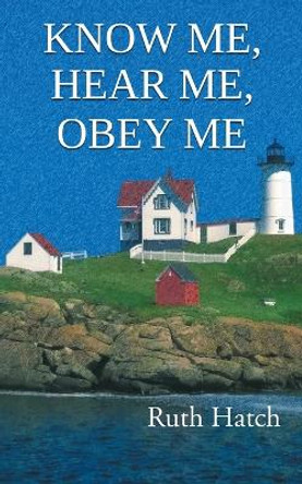 Know Me, Hear Me, Obey Me by Ruth Hatch 9798891750272