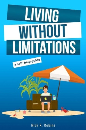 Living Without Limitations: A self-help guide: How to improve your work-life balance and work from anywhere by becoming your own boss by Nick R Robins 9798640480085