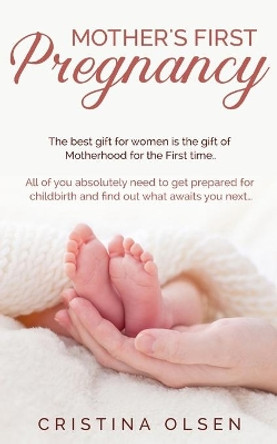 Mother's First Pregnancy: The best gift for women is the gift of Motherhood for the First time. - All of you absolutely need to get prepared for childbirth and find out what awaits you next... by Cristina Olsen 9798640854398