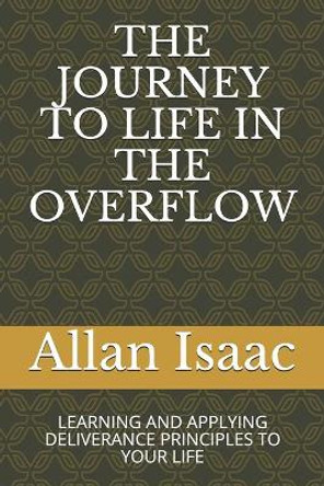 The Journey to Life in the Overflow: Learning and Applying Deliverance Principles to Your Life by Allan S Isaac 9798642347829