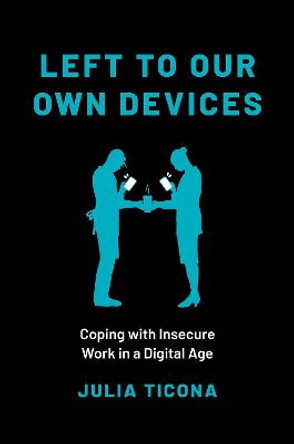 Left to Our Own Devices: Coping with Insecure Work in a Digital Age by Julia Ticona