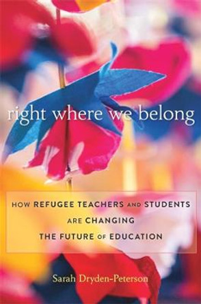 Right Where We Belong: How Refugee Teachers and Students Are Changing the Future of Education by Sarah Dryden-Peterson