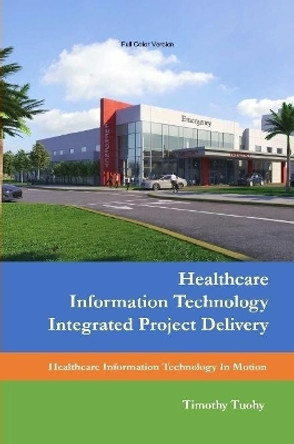 Healthcare Information Technology Integrated Project Delivery by Timothy Tuohy 9781387396016