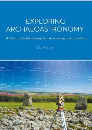 Exploring Archaeoastronomy: A History of its Relationship with Archaeology and Esotericism by Liz Henty