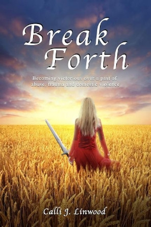 Break Forth: Becoming victorious over a past of abuse, trauma and domestic violence. by Calli J Linwood 9781988001111