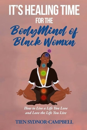 It's Healing Time for the BodyMind of Black Womxn: How to Live a Life You Love and Love the Life You Live by Tien Sydnor-Campbell 9781950279302